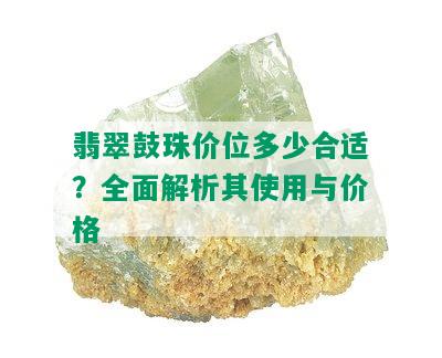 翡翠鼓珠价位多少合适？全面解析其使用与价格