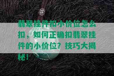 翡翠挂件扣小价位怎么扣，如何正确扣翡翠挂件的小价位？技巧大揭秘！