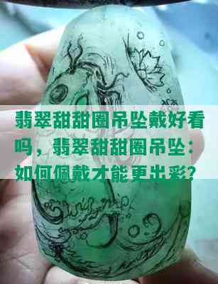 翡翠甜甜圈吊坠戴好看吗，翡翠甜甜圈吊坠：如何佩戴才能更出彩？