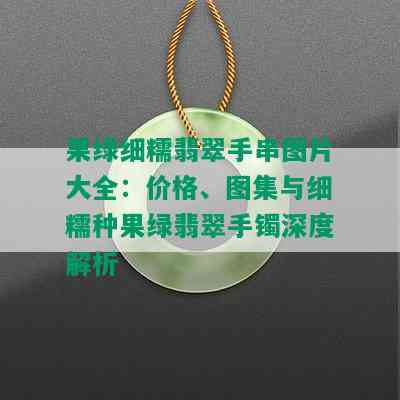 果绿细糯翡翠手串图片大全：价格、图集与细糯种果绿翡翠手镯深度解析