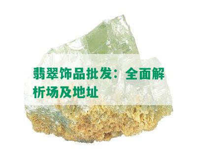 翡翠饰品批发：全面解析场及地址