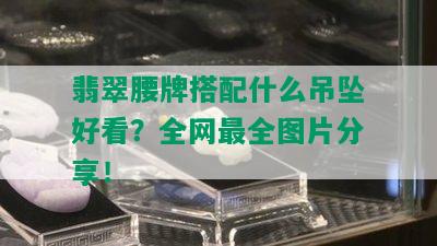 翡翠腰牌搭配什么吊坠好看？全网最全图片分享！