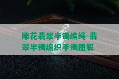 雕花翡翠半镯编绳-翡翠半镯编织手镯图解