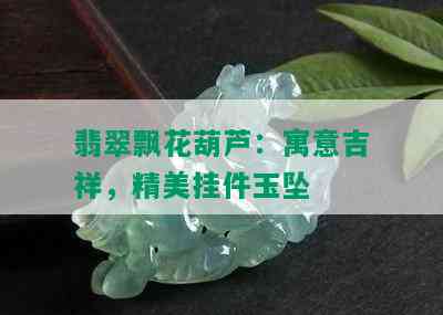 翡翠飘花葫芦：寓意吉祥，精美挂件玉坠