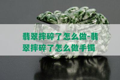 翡翠摔碎了怎么做-翡翠摔碎了怎么做手镯