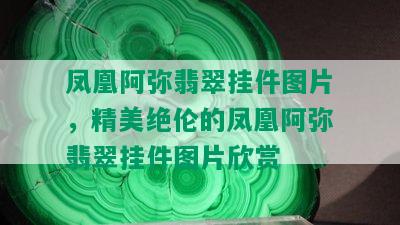 凤凰阿弥翡翠挂件图片，精美绝伦的凤凰阿弥翡翠挂件图片欣赏