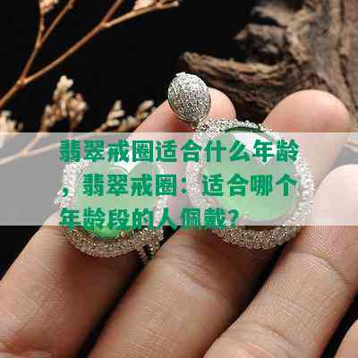 翡翠戒圈适合什么年龄，翡翠戒圈：适合哪个年龄段的人佩戴？