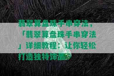 翡翠算盘珠手串穿法，「翡翠算盘珠手串穿法」详细教程：让你轻松打造独特饰品