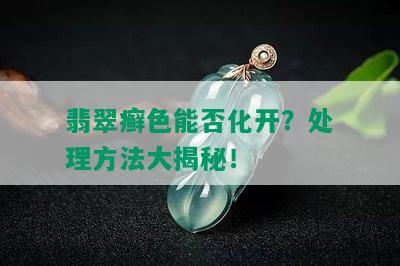 翡翠癣色能否化开？处理方法大揭秘！