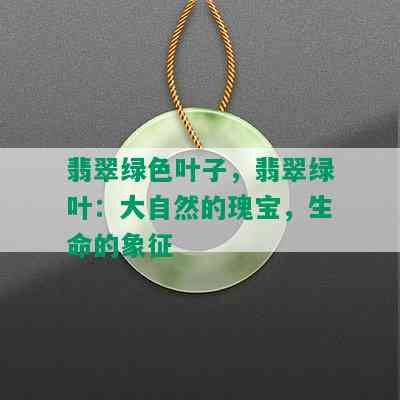 翡翠绿色叶子，翡翠绿叶：大自然的瑰宝，生命的象征