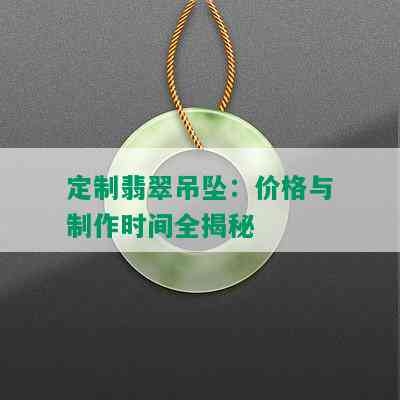 定制翡翠吊坠：价格与制作时间全揭秘