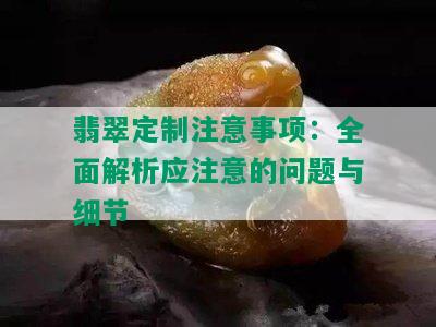 翡翠定制注意事项：全面解析应注意的问题与细节