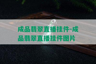 成品翡翠直播挂件-成品翡翠直播挂件图片