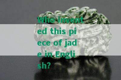 Who invented this piece of jade in English?