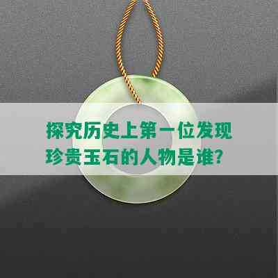 探究历史上之一位发现珍贵玉石的人物是谁？