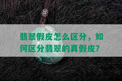 翡翠假皮怎么区分，如何区分翡翠的真假皮？