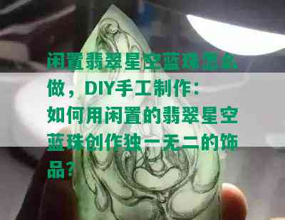 闲置翡翠星空蓝珠怎么做，DIY手工制作：如何用闲置的翡翠星空蓝珠创作独一无二的饰品？