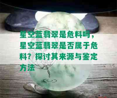 星空蓝翡翠是危料吗，星空蓝翡翠是否属于危料？探讨其来源与鉴定方法