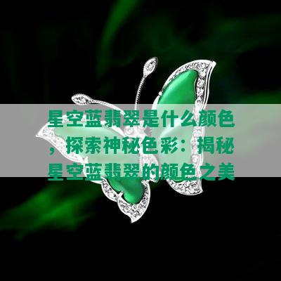 星空蓝翡翠是什么颜色，探索神秘色彩：揭秘星空蓝翡翠的颜色之美