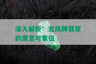 深入解析：龙凤牌翡翠的寓意与象征