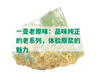 一壶老原味：品味纯正的老系列，体验原浆的魅力