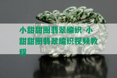 小甜甜圈翡翠编织-小甜甜圈翡翠编织视频教程