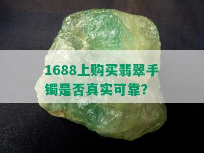 1688上购买翡翠手镯是否真实可靠？