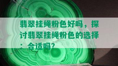 翡翠挂绳粉色好吗，探讨翡翠挂绳粉色的选择：合适吗？