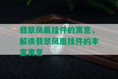 翡翠凤凰挂件的寓意，解读翡翠凤凰挂件的丰富寓意