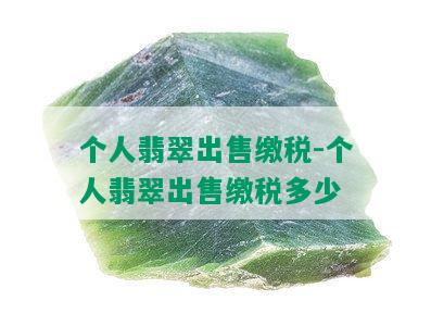 个人翡翠出售缴税-个人翡翠出售缴税多少