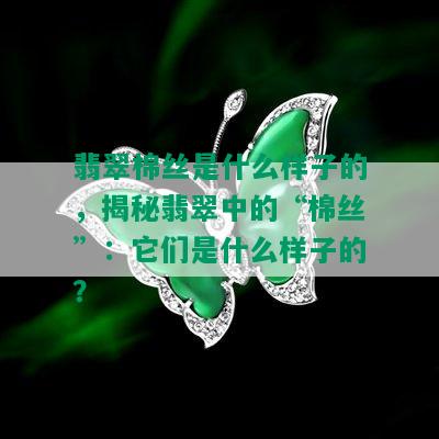 翡翠棉丝是什么样子的，揭秘翡翠中的“棉丝”：它们是什么样子的？