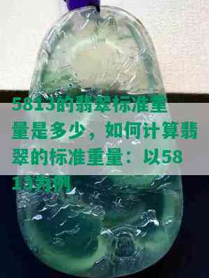 5813的翡翠标准重量是多少，如何计算翡翠的标准重量：以5813为例