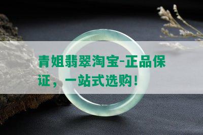 青姐翡翠淘宝-正品保证，一站式选购！