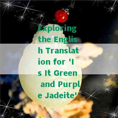 Exploring the English Translation for 'Is It Green and Purple Jadeite'