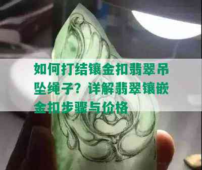 如何打结镶金扣翡翠吊坠绳子？详解翡翠镶嵌金扣步骤与价格