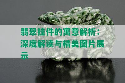 翡翠挂件的寓意解析：深度解读与精美图片展示