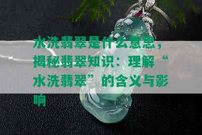 水洗翡翠是什么意思，揭秘翡翠知识：理解“水洗翡翠”的含义与影响