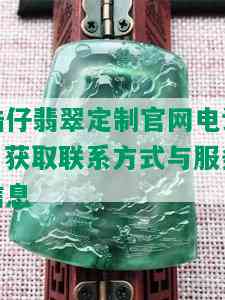 浩仔翡翠定制官网电话：获取联系方式与服务信息