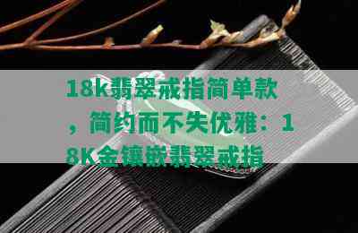 18k翡翠戒指简单款，简约而不失优雅：18K金镶嵌翡翠戒指