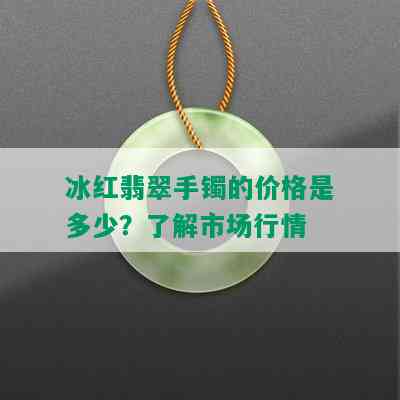 冰红翡翠手镯的价格是多少？了解市场行情