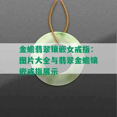 金蟾翡翠镶嵌女戒指：图片大全与翡翠金蟾镶嵌戒指展示