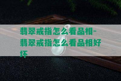 翡翠戒指怎么看品相-翡翠戒指怎么看品相好坏