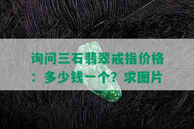 询问三石翡翠戒指价格：多少钱一个？求图片