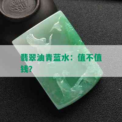 翡翠油青蓝水：值不值钱？