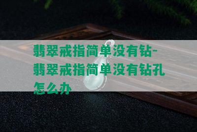 翡翠戒指简单没有钻-翡翠戒指简单没有钻孔怎么办