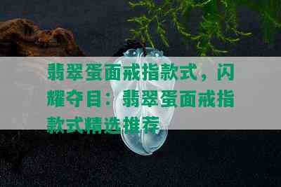 翡翠蛋面戒指款式，闪耀夺目：翡翠蛋面戒指款式精选推荐