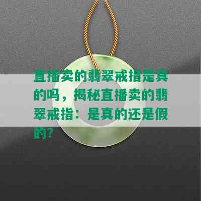 直播卖的翡翠戒指是真的吗，揭秘直播卖的翡翠戒指：是真的还是假的？