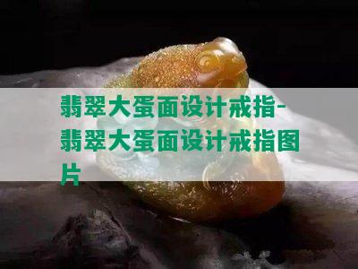 翡翠大蛋面设计戒指-翡翠大蛋面设计戒指图片