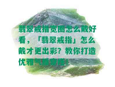 翡翠戒指宽圈怎么戴好看，「翡翠戒指」怎么戴才更出彩？教你打造优雅气质穿搭！