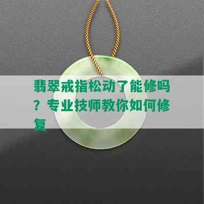 翡翠戒指松动了能修吗？专业 *** 教你如何修复